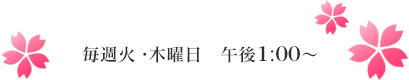 毎週火・木曜日　午後1：00～"